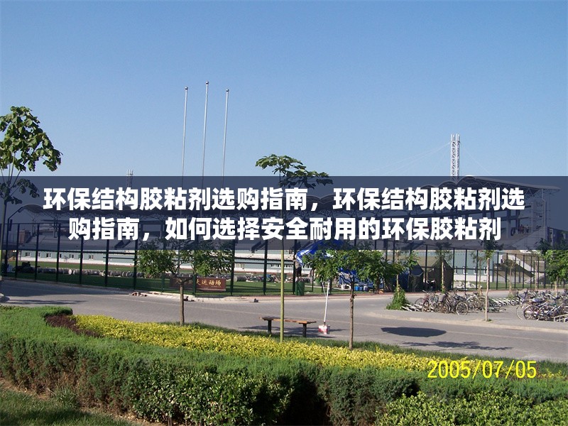 環(huán)保結(jié)構(gòu)膠粘劑選購(gòu)指南，環(huán)保結(jié)構(gòu)膠粘劑選購(gòu)指南，如何選擇安全耐用的環(huán)保膠粘劑 行業(yè)新聞 第1張