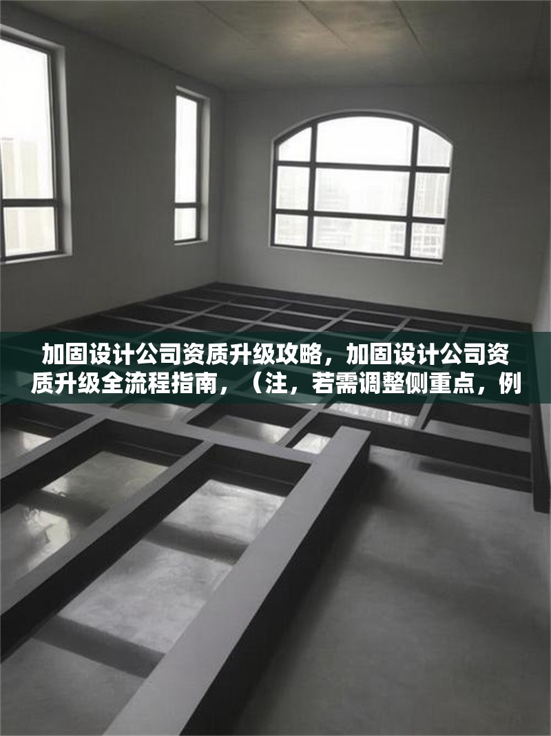 加固設(shè)計公司資質(zhì)升級攻略，加固設(shè)計公司資質(zhì)升級全流程指南，（注，若需調(diào)整側(cè)重點，例如突出快速低成本等關(guān)鍵詞，可補(bǔ)充說明具體需求。）