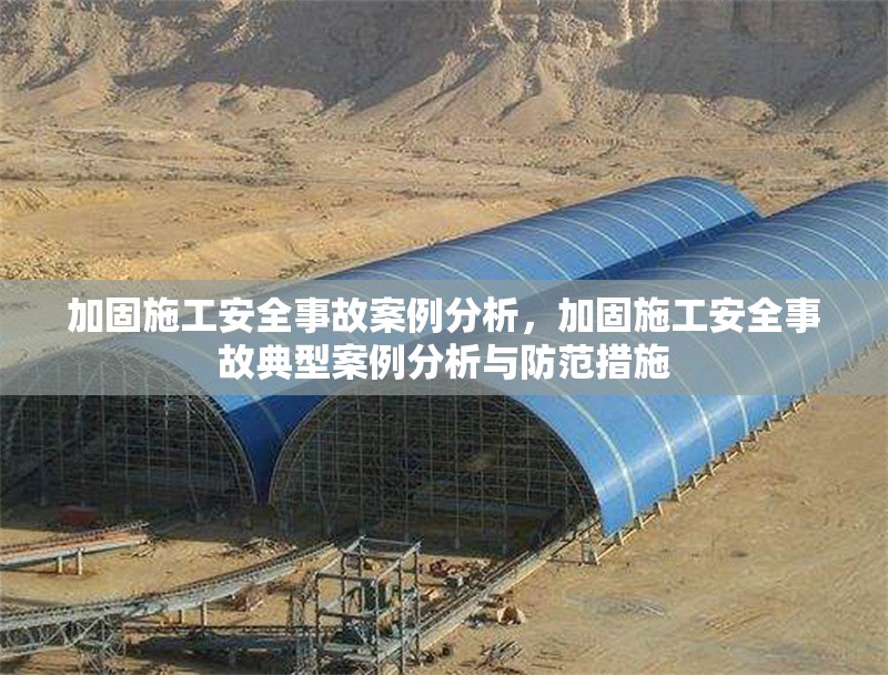 加固施工安全事故案例分析，加固施工安全事故典型案例分析與防范措施
