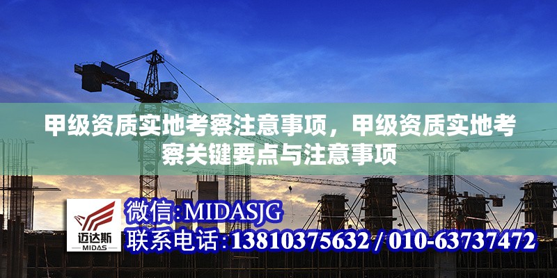 甲級(jí)資質(zhì)實(shí)地考察注意事項(xiàng)，甲級(jí)資質(zhì)實(shí)地考察關(guān)鍵要點(diǎn)與注意事項(xiàng)