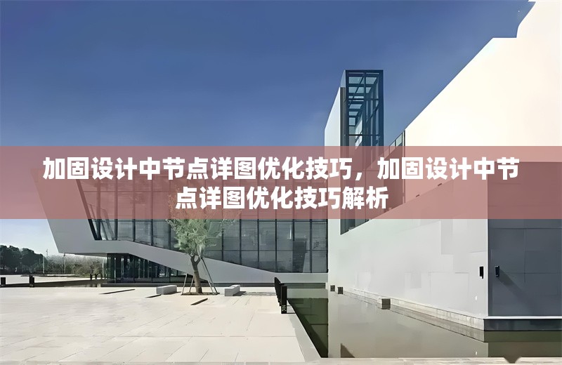 加固設(shè)計中節(jié)點(diǎn)詳圖優(yōu)化技巧，加固設(shè)計中節(jié)點(diǎn)詳圖優(yōu)化技巧解析 行業(yè)新聞 第1張