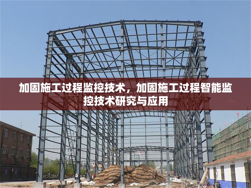 加固施工過程監(jiān)控技術(shù)，加固施工過程智能監(jiān)控技術(shù)研究與應(yīng)用