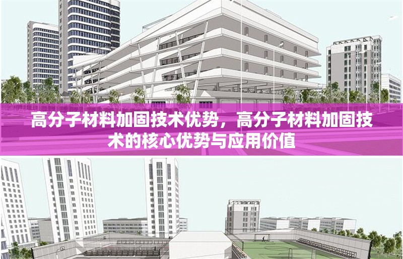 高分子材料加固技術(shù)優(yōu)勢(shì)，高分子材料加固技術(shù)的核心優(yōu)勢(shì)與應(yīng)用價(jià)值