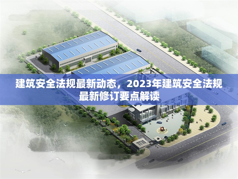 建筑安全法規(guī)最新動態(tài)，2023年建筑安全法規(guī)最新修訂要點(diǎn)解讀