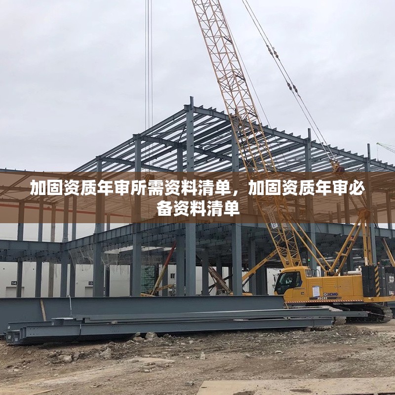 加固資質(zhì)年審所需資料清單，加固資質(zhì)年審必備資料清單
