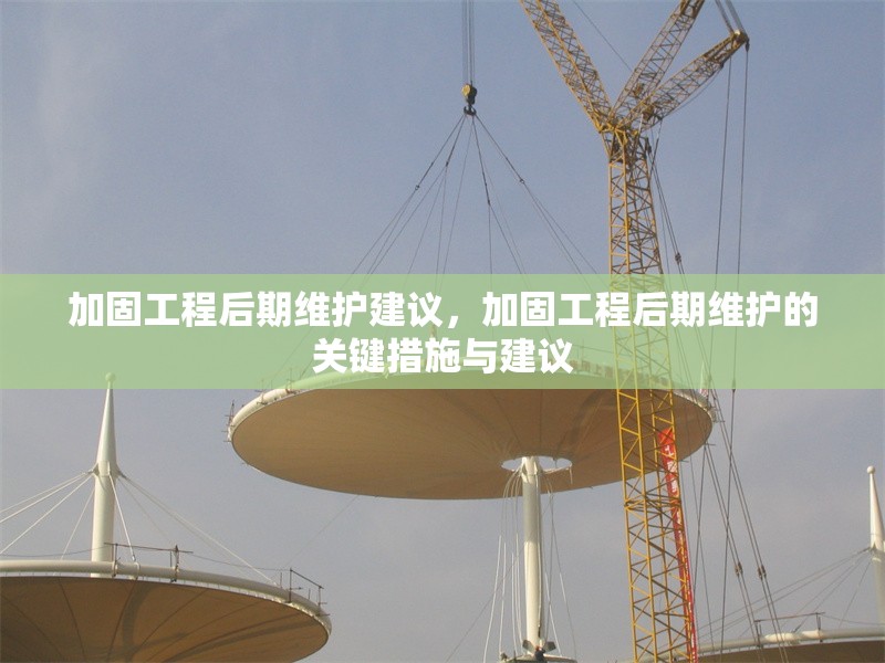 加固工程后期維護建議，加固工程后期維護的關(guān)鍵措施與建議