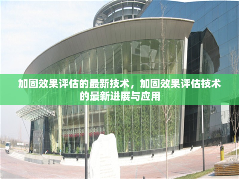 加固效果評估的最新技術(shù)，加固效果評估技術(shù)的最新進(jìn)展與應(yīng)用