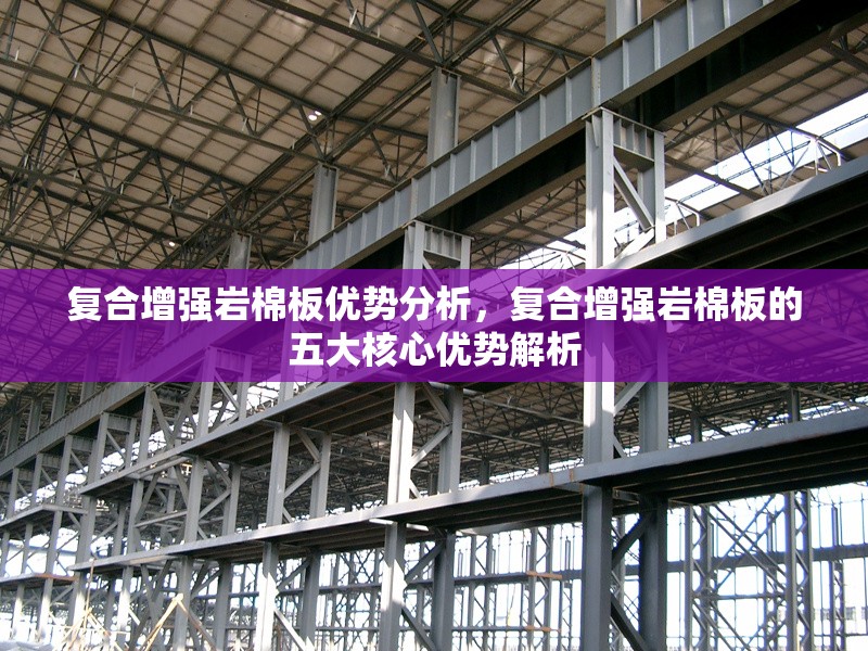 復(fù)合增強(qiáng)巖棉板優(yōu)勢(shì)分析，復(fù)合增強(qiáng)巖棉板的五大核心優(yōu)勢(shì)解析 行業(yè)新聞 第1張