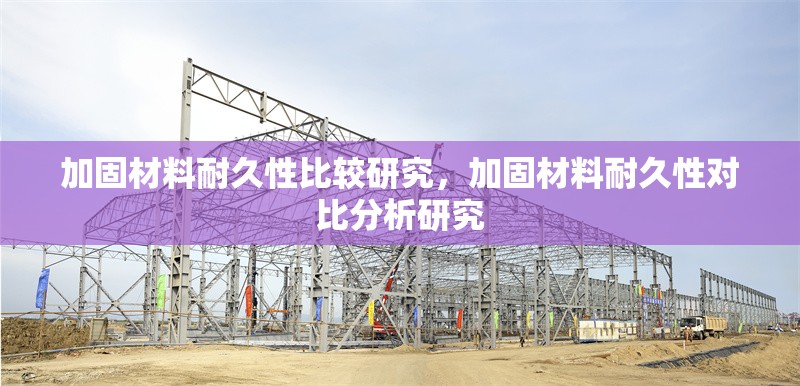 加固材料耐久性比較研究，加固材料耐久性對比分析研究