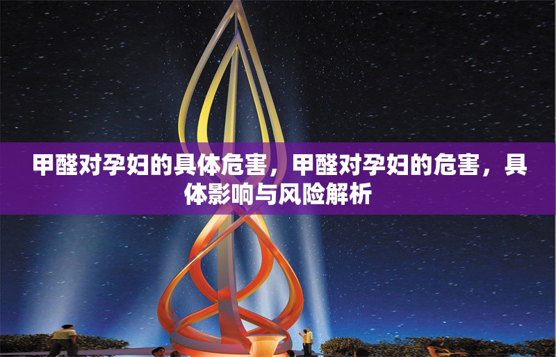 甲醛對(duì)孕婦的具體危害，甲醛對(duì)孕婦的危害，具體影響與風(fēng)險(xiǎn)解析