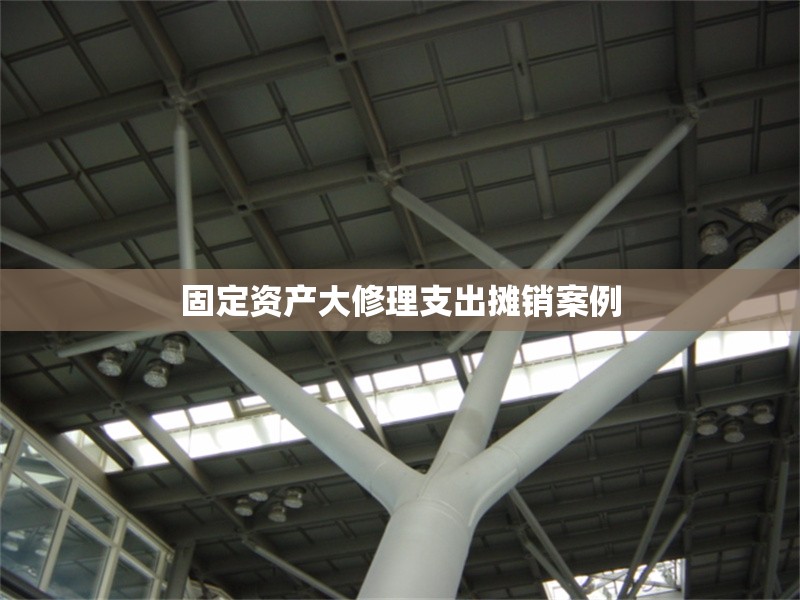 固定資產大修理支出攤銷案例 行業(yè)新聞 第1張 固定資產大修理支出攤銷案例 行業(yè)新聞 第1張