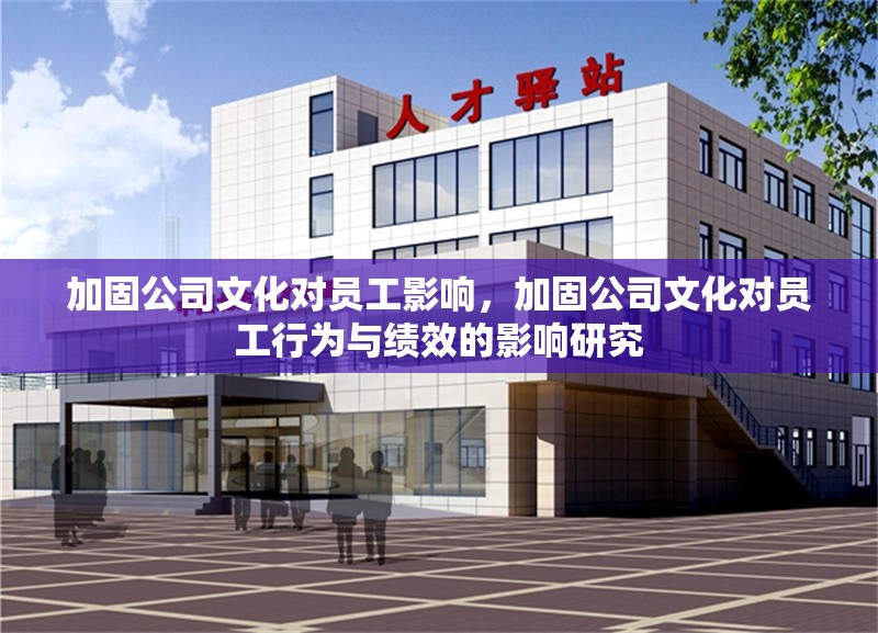 加固公司文化對員工影響，加固公司文化對員工行為與績效的影響研究 行業(yè)新聞 第1張