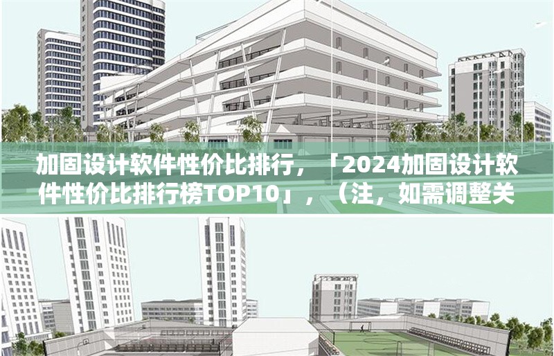 加固設(shè)計(jì)軟件性價(jià)比排行，「2024加固設(shè)計(jì)軟件性價(jià)比排行榜TOP10」，（注，如需調(diào)整關(guān)鍵詞如年份、排名數(shù)量等，可告知具體需求優(yōu)化）