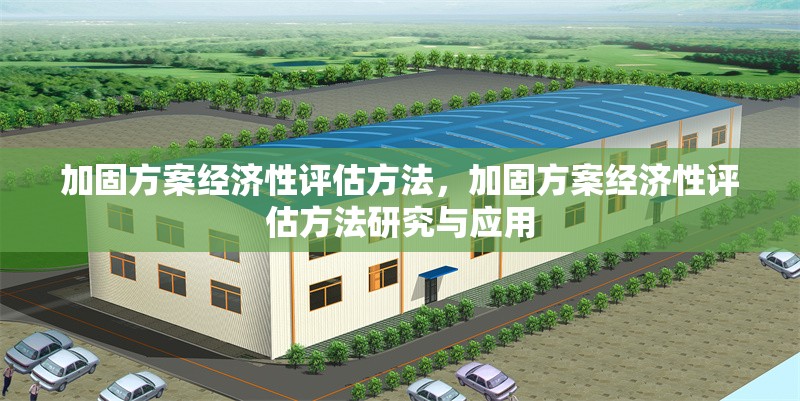 加固方案經(jīng)濟(jì)性評(píng)估方法，加固方案經(jīng)濟(jì)性評(píng)估方法研究與應(yīng)用，加固方案經(jīng)濟(jì)性評(píng)估方法研究與應(yīng)用