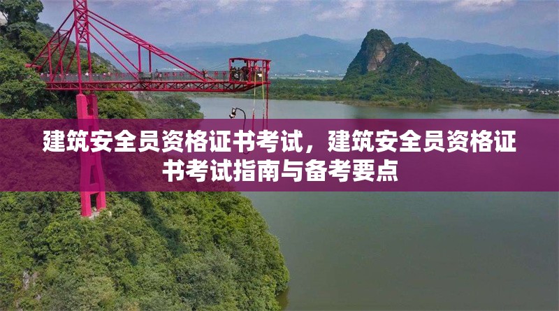 建筑安全員資格證書考試，建筑安全員資格證書考試指南與備考要點(diǎn)