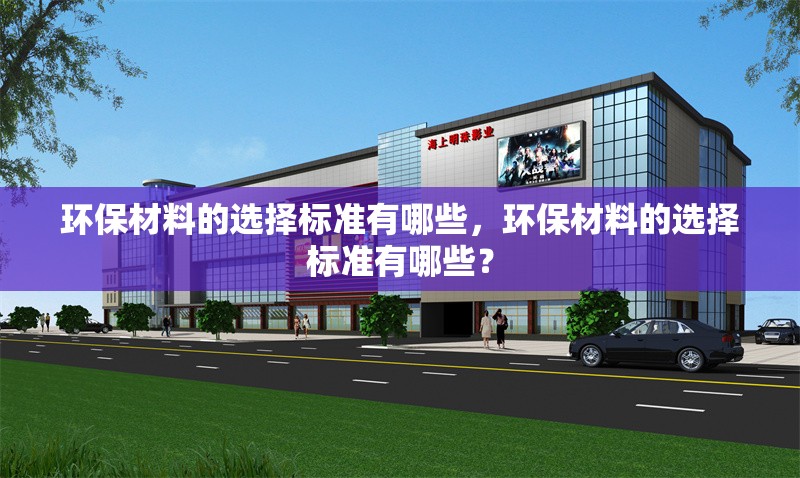 環(huán)保材料的選擇標(biāo)準(zhǔn)有哪些，環(huán)保材料的選擇標(biāo)準(zhǔn)有哪些？