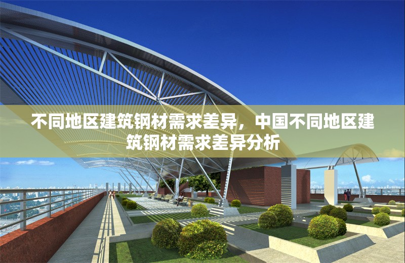 不同地區(qū)建筑鋼材需求差異，中國(guó)不同地區(qū)建筑鋼材需求差異分析