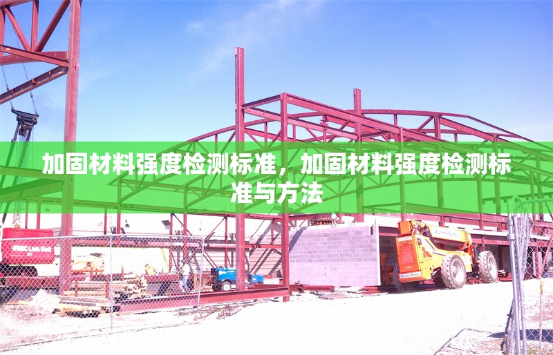 加固材料強(qiáng)度檢測標(biāo)準(zhǔn)，加固材料強(qiáng)度檢測標(biāo)準(zhǔn)與方法