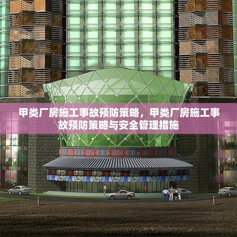 甲類廠房施工事故預(yù)防策略，甲類廠房施工事故預(yù)防策略與安全管理措施