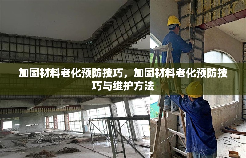 加固材料老化預(yù)防技巧，加固材料老化預(yù)防技巧與維護(hù)方法