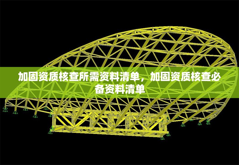 加固資質(zhì)核查所需資料清單，加固資質(zhì)核查必備資料清單