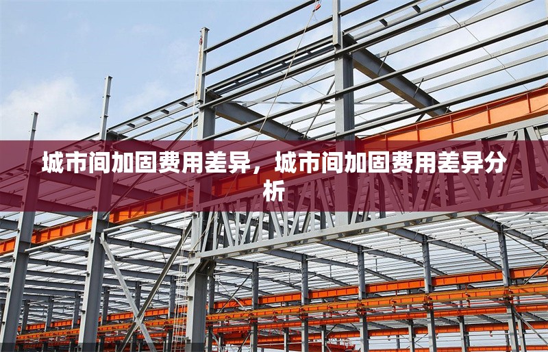 城市間加固費(fèi)用差異，城市間加固費(fèi)用差異分析