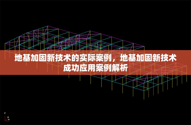 地基加固新技術(shù)的實(shí)際案例，地基加固新技術(shù)成功應(yīng)用案例解析