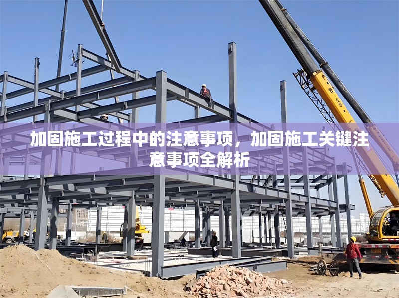 加固施工過程中的注意事項(xiàng)，加固施工關(guān)鍵注意事項(xiàng)全解析