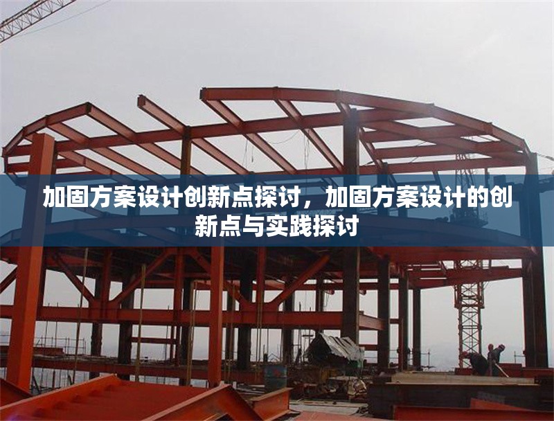 加固方案設(shè)計(jì)創(chuàng)新點(diǎn)探討，加固方案設(shè)計(jì)的創(chuàng)新點(diǎn)與實(shí)踐探討