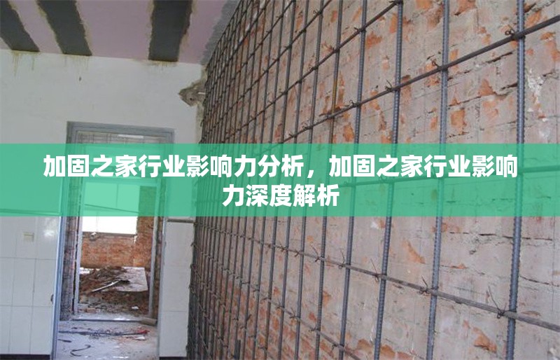 加固之家行業(yè)影響力分析，加固之家行業(yè)影響力深度解析