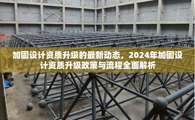加固設(shè)計(jì)資質(zhì)升級(jí)的最新動(dòng)態(tài)，2024年加固設(shè)計(jì)資質(zhì)升級(jí)政策與流程全面解析 行業(yè)新聞 第1張