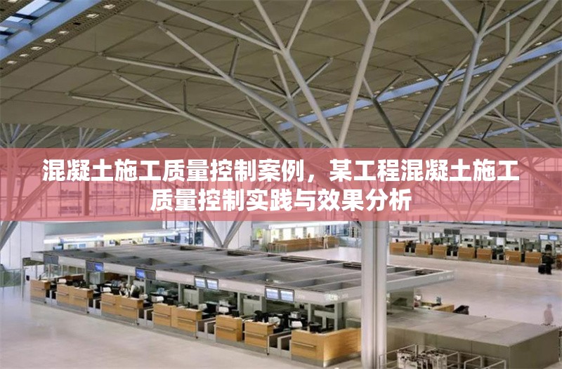 混凝土施工質(zhì)量控制案例，某工程混凝土施工質(zhì)量控制實(shí)踐與效果分析