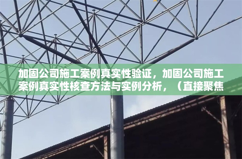 加固公司施工案例真實性驗證，加固公司施工案例真實性核查方法與實例分析，（直接聚焦驗證核心，點明主題且具備實操參考性） 行業(yè)新聞 第1張