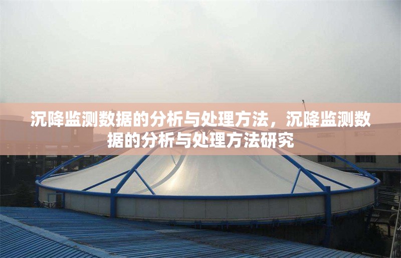 沉降監(jiān)測數(shù)據(jù)的分析與處理方法，沉降監(jiān)測數(shù)據(jù)的分析與處理方法研究