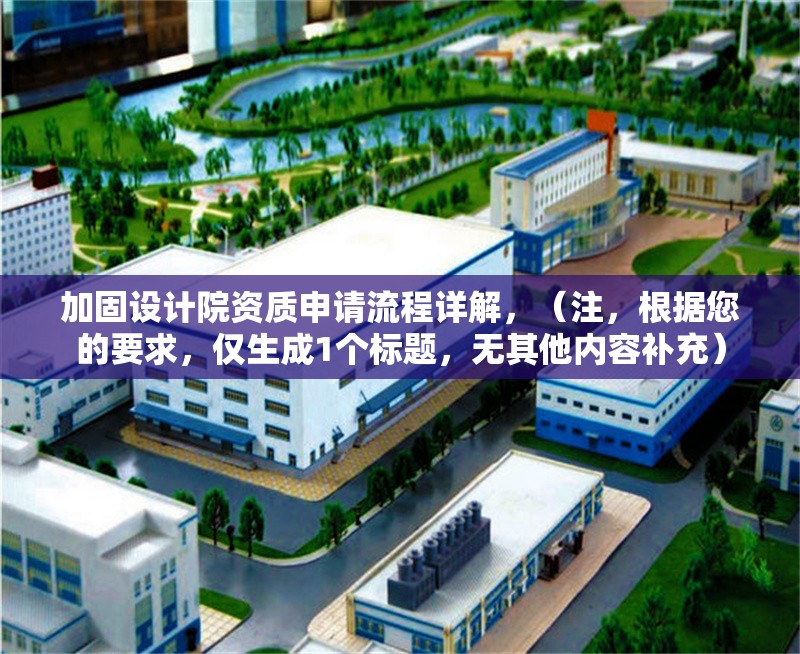 加固設(shè)計(jì)院資質(zhì)申請(qǐng)流程詳解，（注，根據(jù)您的要求，僅生成1個(gè)標(biāo)題，無(wú)其他內(nèi)容補(bǔ)充）