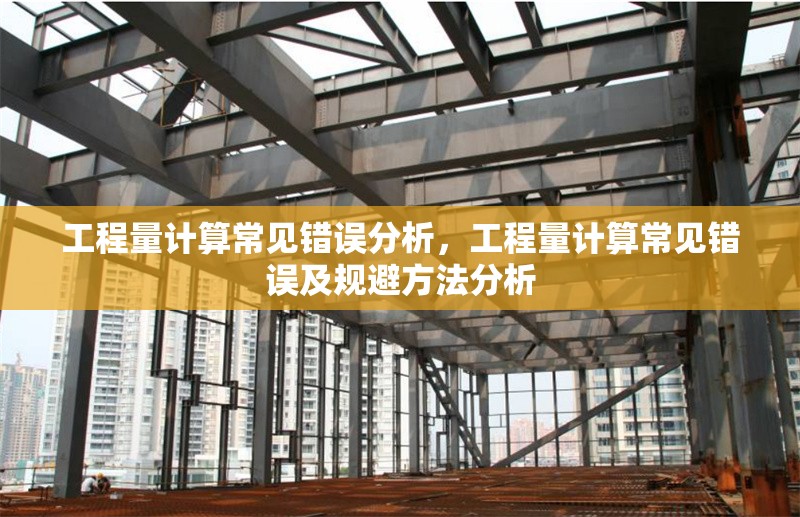 工程量計算常見錯誤分析，工程量計算常見錯誤及規(guī)避方法分析