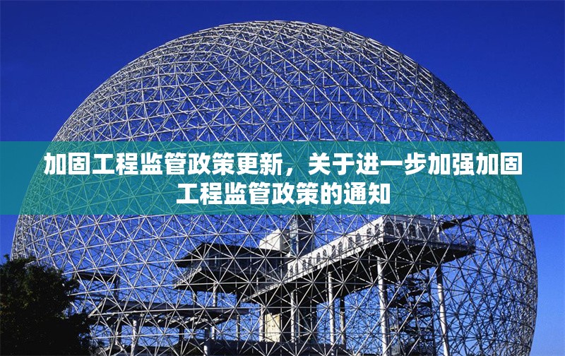 加固工程監(jiān)管政策更新，關(guān)于進(jìn)一步加強(qiáng)加固工程監(jiān)管政策的通知