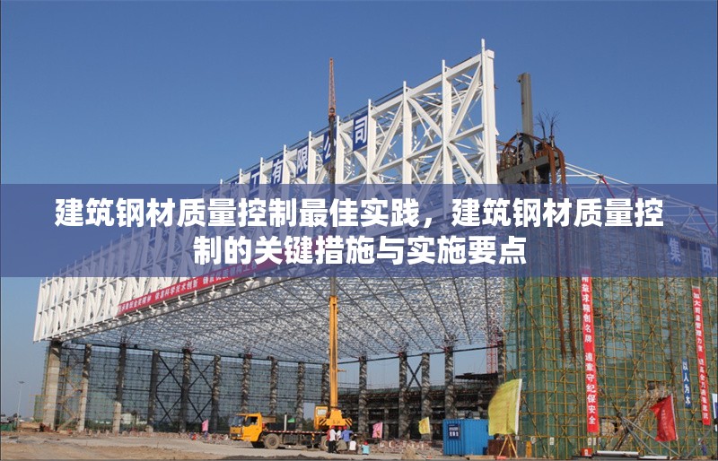 建筑鋼材質(zhì)量控制最佳實(shí)踐，建筑鋼材質(zhì)量控制的關(guān)鍵措施與實(shí)施要點(diǎn)，建筑鋼材質(zhì)量控制的關(guān)鍵措施與最佳實(shí)踐