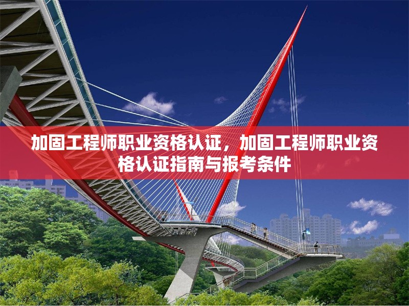 加固工程師職業(yè)資格認(rèn)證，加固工程師職業(yè)資格認(rèn)證指南與報考條件，加固工程師職業(yè)資格認(rèn)證指南與報考條件