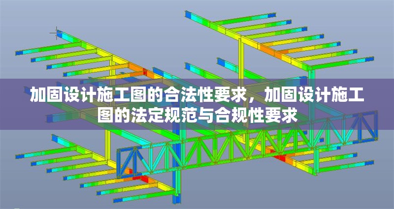 加固設(shè)計施工圖的合法性要求，加固設(shè)計施工圖的法定規(guī)范與合規(guī)性要求，加固設(shè)計施工圖的法定規(guī)范與合規(guī)性要求解析