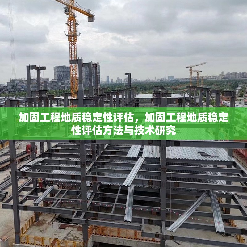 加固工程地質(zhì)穩(wěn)定性評估，加固工程地質(zhì)穩(wěn)定性評估方法與技術(shù)研究，加固工程地質(zhì)穩(wěn)定性評估方法及技術(shù)研究 行業(yè)新聞 第1張