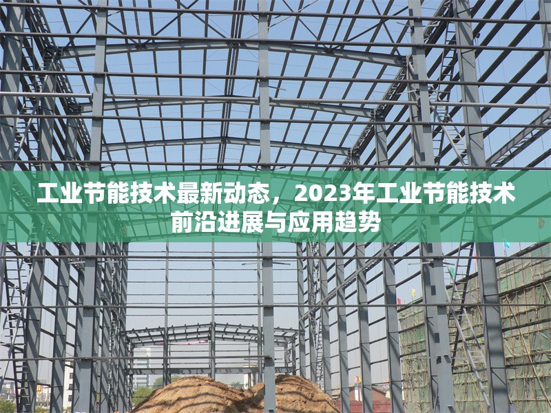 工業(yè)節(jié)能技術(shù)最新動(dòng)態(tài)，2023年工業(yè)節(jié)能技術(shù)前沿進(jìn)展與應(yīng)用趨勢(shì) 行業(yè)新聞 第1張