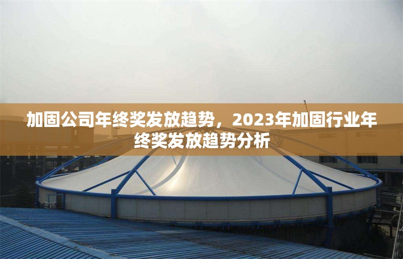 加固公司年終獎(jiǎng)發(fā)放趨勢(shì)，2023年加固行業(yè)年終獎(jiǎng)發(fā)放趨勢(shì)分析