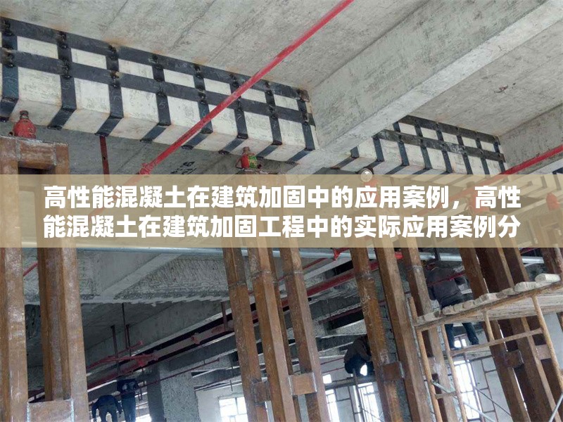 高性能混凝土在建筑加固中的應(yīng)用案例，高性能混凝土在建筑加固工程中的實(shí)際應(yīng)用案例分析