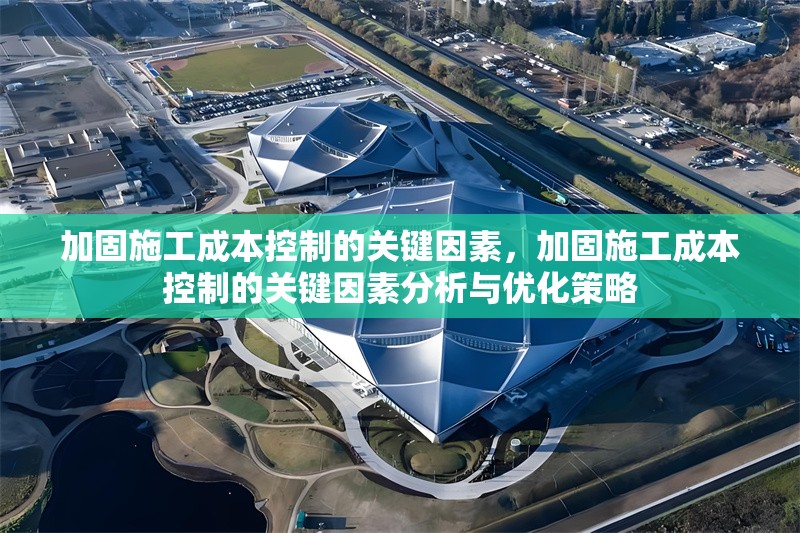 加固施工成本控制的關(guān)鍵因素，加固施工成本控制的關(guān)鍵因素分析與優(yōu)化策略
