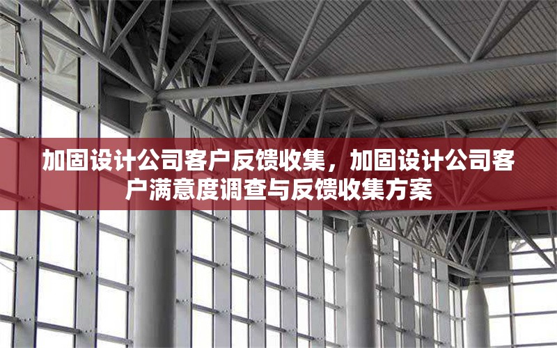 加固設計公司客戶反饋收集，加固設計公司客戶滿意度調查與反饋收集方案 行業(yè)新聞 第1張
