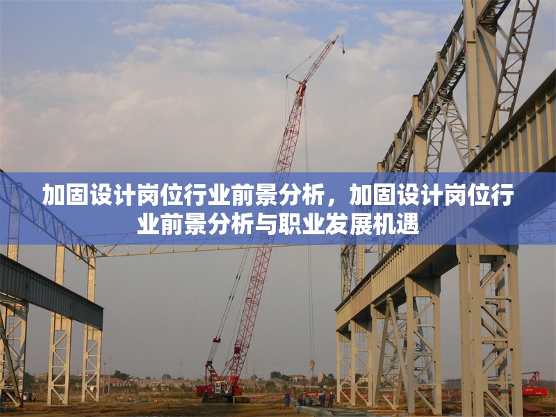 加固設(shè)計(jì)崗位行業(yè)前景分析，加固設(shè)計(jì)崗位行業(yè)前景分析與職業(yè)發(fā)展機(jī)遇
