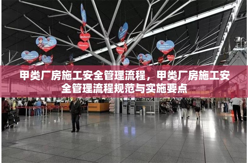 甲類廠房施工安全管理流程，甲類廠房施工安全管理流程規(guī)范與實(shí)施要點(diǎn)