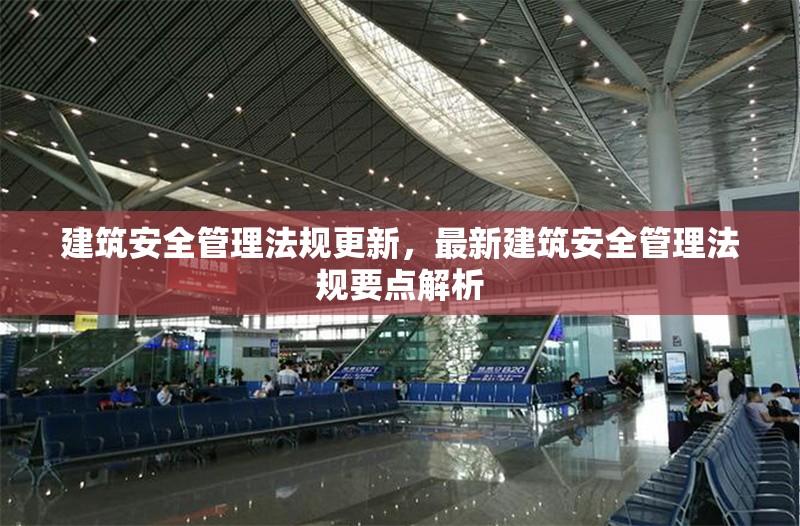 建筑安全管理法規(guī)更新，最新建筑安全管理法規(guī)要點解析
