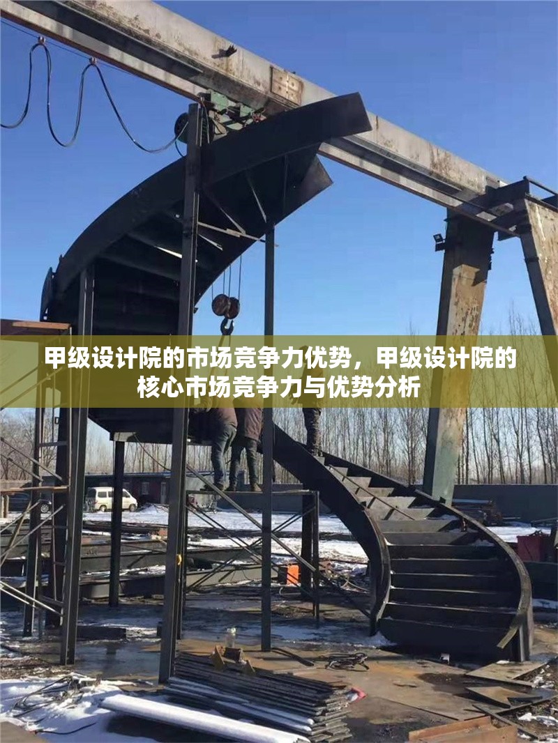 甲級設(shè)計院的市場競爭力優(yōu)勢，甲級設(shè)計院的核心市場競爭力與優(yōu)勢分析